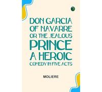 Don Garcia of Navarre; Or the Jealous Prince. A Heroic Comedy in Five Acts