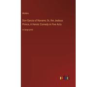 Don Garcia Of Navarre; Or, The Jealous Prince, A Heroic Comedy In Five Acts