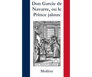Don Garcie de Navarre, ou le Prince jaloux (Annoté - Illustré): Œuvre analysée scène par scène
