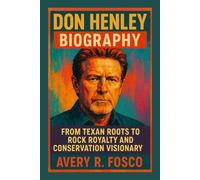 DON HENLEY BIOGRAPHY: FROM TEXAN ROOTS TO ROCK ROYALTY AND CONSERVATION VISIONARY