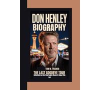 DON HENLEY BIOGRAPHY: The Last Goodbye Tour - Reflections on the Final Eagles Shows in Vegas This Fall