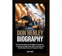 Don Henley Biography: The Life and Legacy of the Eagles’ Co-Founder - A Journey Through Fame, Faith, Creativity, and the Relentless Pursuit of Purpose in Music