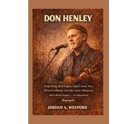 Don Henley: Songwriting, Rock Legacy, Eagles’ Iconic Hits, Musical Influence, Activism, Career Milestones, and Cultural Impact - An Independent Biography