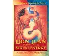 Don Juan And The Art Of Sexual Energy: The Rainbow Serpent Of The Toltecs