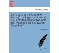 Don Juan, Or The Libertine Destroy'd: A Tragic Pantomical [Sic] Entertainment In Two Acts, Etc. [Founded On Shadwell's "Libertine."]