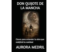 DON QUIJOTE DE LA MANCHA: Claves para entender la obra que redefinió la realidad