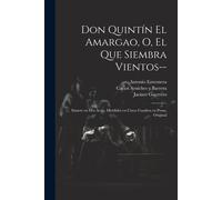 Don Quintín El Amargao, O, El Que Siembra Vientos--: Sainete En Dos Actos, Divididos En Cinco Cuadros En Prosa, Original