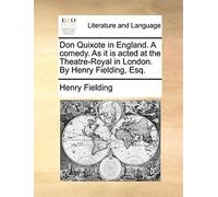 Don Quixote In England. A Comedy. As It Is Acted At The Theatre-Royal In London. By Henry Fielding, Esq.