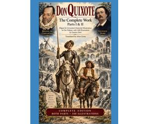 DON QUIXOTE The Complete Work - Parts I & II: Miguel de Cervantes’s Immortal Masterpiece in One Volume, with 340 Illustrations by Gustave Doré