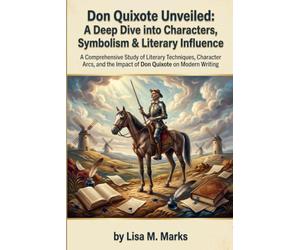 Don Quixote Unveiled: A Deep Dive into Characters, Symbolism & Literary Influence: Explore Cervantes' Masterpiece with Insightful Analysis on Its Impact on Modern Literature