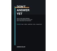 DON’T ANSWER YET: How to Think Under Pressure, Read the Conversation, and Say the Right Thing When It Matters Most