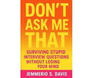 Don’t Ask Me That: Surviving Stupid Interview Questions Without Losing Your Mind