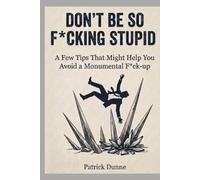 Don’t Be So F*cking Stupid: A Few Tips That Might Help You Avoid a Monumental F*ck-up