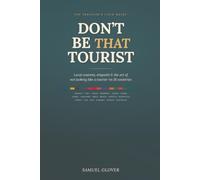DON’T BE THAT TOURIST: The Traveler’s Guide to Local Customs, Etiquette, and Avoiding Cultural Faux Pas in 18 Countries