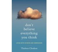 Don't Believe Everything You Think: Living with Wisdom and Compassion