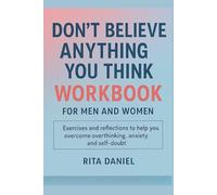 Don’t Believe Everything You Think Workbook For Men & Women: Exercises & Reflections to Help You Overcome Overthinking, Anxiety, And Self-Doubt