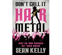 Don’t Call It Hair Metal: Art in the Excess of ’80s Rock