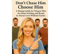Don’t Chase Him - Choose Him: Don’t Chase Him - Choose Him A Dating Guide for Women Who Are Done Settling and Ready to Attract Love Without Games