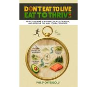 Don’t Eat To Live, Eat To Thrive: How to Rewire Your Mind, Heal Your Body, and Redefine the Way You Eat Forever