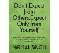 Don’t Expect from Others,Expect Only from Yourself: Break Free from Expectations and Create a Life of Peace, Confidence, True Happiness
