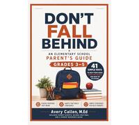 Don’t Fall Behind An Elementary School Parent’s Guide: Grades 3-5 41 Simple Ways to Help Your Child Stay on Track and Keep Up in School