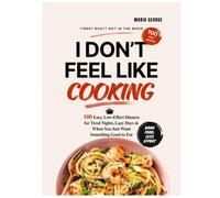 DON’T FEEL LIKE COOKING: 100 Easy, Low-Effort Dinners for Tired Nights, Lazy Days & When You Just Want Something Good to Eat