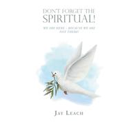 DON’T FORGET THE SPIRITUAL!: WE ARE HERE - BECAUSE WE ARE NOT THERE!