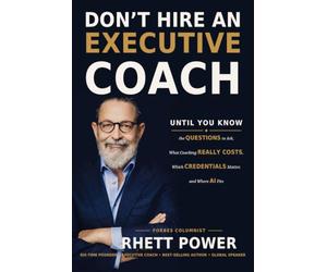 Don’t Hire an Executive Coach: Until You Know the Questions to Ask, What Coaching Really Costs, Which Credentials Matter, and Where AI Fits