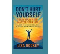 Don’t Hurt Yourself: Train Your Mind, Master Your Life - A Guide to Achieve Success, Build Resilience, and Unlock Your Potential