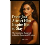 Don’t Just Attract Him - Inspire Him to Stay The Emotional Blueprint to Lasting Desire and Devotion