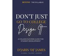 Don’t Just Go to College Design It: A Practical Guide to Navigating College, Building Your Brand, and Creating Your Future