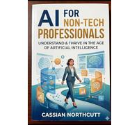 Don’t Know AI? Don’t Worry : Here is the book on AI for Non-Tech Professionals: A Practical Beginner's Guide to Using Artificial Intelligence at Work, ... Time, and Staying Relevant in the New Economy
