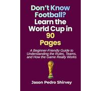 Don’t Know Football? Learn the World Cup in 90 Pages: A Beginner-Friendly Guide to Understanding the Rules, Teams, and How the Game Really Works
