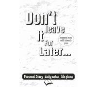 Don’t leave it for later: Future you will thank you , Personal Diary , Daily Notes , Life Plans