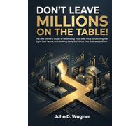Don’t Leave Millions on the Table!: The LBM Owner's Guide to Maximizing Your Sale Price, Structuring the Right Deal Terms, and Walking Away with What Your Business Is Worth
