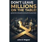 Don’t Leave Millions on the Table!: The LBM Owner's Guide to Maximizing Your Sale Price, Structuring the Right Deal Terms, and Walking Away with What Your Business Is Worth