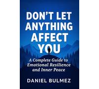 Don’t Let Anything Affect You: A Complete Guide to Emotional Resilience and Inner Peace