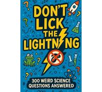Don’t Lick the Lightning: 300 Weird Science Questions Answered