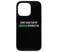 Don’t Make Fun of Liberals Without Me Funny Political Tee Coque pour iPhone 13 Pro