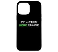Don’t Make Fun of Liberals Without Me Funny Political Tee Coque pour iPhone 13 Pro Max