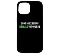 Don’t Make Fun of Liberals Without Me Funny Political Tee Coque pour iPhone 15
