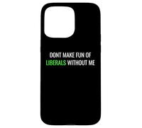 Don’t Make Fun of Liberals Without Me Funny Political Tee Coque pour iPhone 15 Pro Max