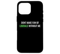 Don’t Make Fun of Liberals Without Me Funny Political Tee Coque pour iPhone 16 Pro Max