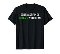Don’t Make Fun of Liberals Without Me Funny Political Tee T-Shirt