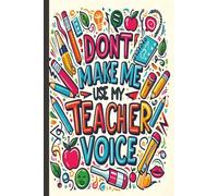 Don’t make me use my teacher voice.Teacher Appreciation Notebook, Funny Gift for Preschool and Elementary School Teachers.: Inspirational and ... and Back to School. Great for Lesson Plans.