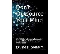 Don’t Outsource Your Mind: Why Thinking Is Becoming Optional in the Age of Social Media and AI - and Why It Matters