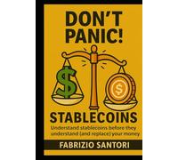 Don’t Panic: STABLECOINS, Crypto Dollars, and the Weird Future of Money: Understand stablecoins before they understand (and replace) your money