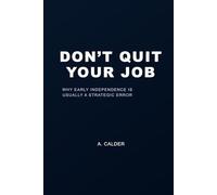 Don’t Quit Your Job: Why Early Independence Is Usually a Strategic Error