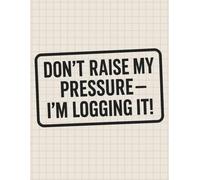 Don´t Raise My Pressure - I´m Logging It! - Blood Pressure Log Book, Simple Daily Blood Pressure Log: 150 Page Blood Pressure & Heart Rate Tracker | ... Logbook for Monitoring Health & Doctor Visits