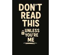 Don’t Read This - Unless You’re Me: A Funny Secret Notebook for Brain Dumps, Secrets, Rants, and Ridiculous Thoughts - Perfect Gag Gift for Teens, Friends, and Overthinkers